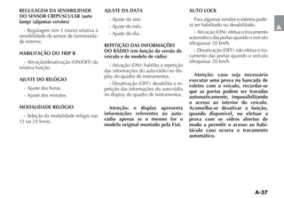 REGULAGEM DA SENSIBILIDADE               AJUSTE DA DATA                          AUTO LOCK
DO SENSOR CREPUSCULAR (auto
lamp) (algumas versões)                    - Ajuste do ano.                         Para algumas versões o sistema pode-
                                           - Ajuste do mês.                      rá ser habilitado ou desabilitado.
                                                                                                                           A
sensibilidade do sensor de luminosida-     - Ajuste do dia.
                                                                                 automático das portas quando o veículo
de externa.                                                                      ultrapassar 20 km/h.
                                         REPETIÇÃO DAS INFORMAÇÕES
                                         DO RÁDIO (em função da versão do                                             -
HABILITAÇÃO DO TRIP B                                                            vamento das portas quando o veículo
                                         veículo e do modelo de rádio)
                                                                                 ultrapassar 20 km/h.
relativa função.
                                         das informações do auto-rádio no dis-
                                         play do quadro de instrumentos.           Atenção: caso seja necessário
AJUSTE DO RELÓGIO                                                                executar uma prova na bancada de
                                                                             -   roletes com o veículo, recordar-se
  - Ajuste das horas.                    petição das informações do auto-rádio   que as portas podem ser travadas
  - Ajuste dos minutos.                  no display do quadro de instrumentos.   automaticamente, impossibilitando
                                                                                 o acesso ao interior do veículo.
MODALIDADE RELÓGIO                         Atenção: o display apresenta          Aconselha-se desativar a função,
  - Seleção da modalidade relógio nas    informações referentes ao auto-         quando disponível, ou efetuar a
12 ou 24 horas.                          rádio apenas se o mesmo for o           prova com os vidros abertos de
                                         modelo original montado pela Fiat.      modo a permitir o acesso ao habi-
                                                                                 táculo caso ocorra o travamento
                                                                                 automático.
 