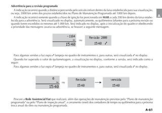 Advertência para a revisão programada

ou seja, 2000 km antes dos prazos estabelecidos no Plano de Manutenção Programada até 1000 km depois.
  A indicação ocorrerá somente quando a chave de ignição for posicionada em MAR a cada 200 km dentro da faixa estabe-         A
lecida para a advertência. Será visualizado no display, automaticamente, os quilômetros faltantes para a próxima revisão ou
quando forem excedidos os mesmos até 1.000 km. Será indicado no display, após a inicialização do quadro e obedecendo



                                                  1164              Revisão 2000
                                                     km     ou
                                                 15:40                  15:40 õ


  Para algumas versões a luz espia lampeja no quadro de instrumentos e, para outras, será visualizada no display.
  Quando for superado o valor de quilometragem, a visualização no display, conforme a versão, será indicado como a
seguir:
  Para algumas versões a luz espia lampeja no quadro de instrumentos e, para outras, será visualizada no display.



                                   0                      Revisão                     vencida
                                       km   ou
                                 15:40                    15:40                        15:40


  Procure a Rede Assistencial Fiat que realizará, além das operações de manutenção previstas pelo “Plano de manutenção

troca anual do óleo ou manutenção programada.
 