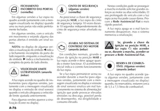 FECHAMENTO                               CINTO DE SEGURANÇA                 Nestas condições pode-se prosseguir
          INCORRETO DAS PORTAS                     (algumas versões)               a marcha evitando solicitar grandes es-
          (vermelha)                               (vermelha)                      forços ao motor ou altas velocidades. O
                                                                                   uso prolongado do veículo com a luz
  Em algumas versões a luz espia no          Ao posicionar a chave de segurança    espia acesa fixa pode causar danos. Pro-
                                  -       na posição MAR, a luz espia do cinto     cure a Rede Assistencial Fiat o mais
                                          de segurança lampeja 10 vezes duran-     rápido possível.
uma ou mais portas não estão perfeita-    te 10 segundos independentemente do
mente fechadas.                           cinto de segurança estar afivelado ou       A luz espia apaga se o mal funcio-
                                          não.                                     namento desaparecer, mas o sistema
  Em algumas versões, com o veículo                                                memoriza a sinalização;
em movimento e estando alguma das
portas abertas é emitido um sinal so-
noro.                                              AVARIA NO SISTEMA DE                      Se, girando a chave da
  NOTA: no display de algumas ver-                 CONTROLE DO MOTOR                       ignição na posição MAR, a
sões a visualização do símbolo indica              (amarelo âmbar)                         luz espia     não acender
o fechamento incompleto da porta do                                                ou se, durante a marcha, acender-se
                                             Em condições normais, girando a       procure a Rede Assistencial Fiat.
lado esquerdo, enquanto a visualização    chave da ignição na posição MAR a
do símbolo      indica o fechamento in-   luz espia acende e deve apagar quan-
completo da porta do lado direito.        do o motor funcionar. O acendimento                RESERVA DE COMBUS-
                                          inicial indica o correto funcionamento             TÍVEL (Algumas versões)
          VELOCIDADE LIMITE               da luz espia.                                      (amarelo âmbar)
          ULTRAPASSADA (amarelo
          âmbar)                             Se a luz espia permanecer acesa ou                                      -
                                                                               -   ra algumas versões, juntamente com
  A luz espia acende no quadro de ins-    mas versões, juntamente com a men-
                                     -    sagem visualizada no display e emissão   quando, no reservatório, restarem cerca
tamente com a mensagem visualizada                                             -   de 5,5 a 7,5 litros de combustível.
                                          cionamento no sistema de alimentação/
quando o veículo ultrapassa a velocida-   ignição que pode provocar elevadas
de limite ajustada anteriormente.         emissões na descarga, possível perda
  Para algumas versões aparece a sina-    de desempenho, má dirigibilidade e
                                          consumo elevado.
 