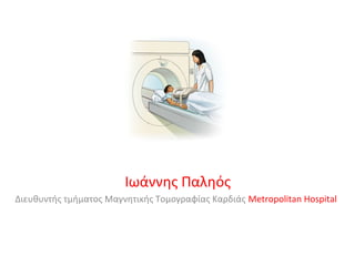 Ιωάννης Παληός
Διευθυντής τμήματος Μαγνητικής Τομογραφίας Καρδιάς Metropolitan Hospital
 