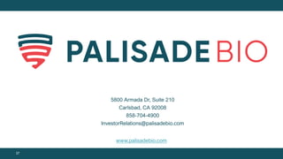 5800 Armada Dr, Suite 210
Carlsbad, CA 92008
858-704-4900
InvestorRelations@palisadebio.com
www.palisadebio.com
37
 