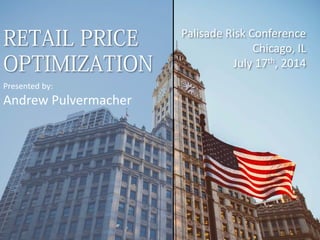 RETAIL PRICE
OPTIMIZATION
Palisade Risk Conference
Chicago, IL
July 17th, 2014
Presented by:
Andrew Pulvermacher
 