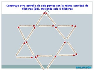 Construya otra estrella de seis puntas con la misma cantidad de
fósforos (18), moviendo solo 6 fósforos
SOLUCIÓNSOLUCIÓN
 
