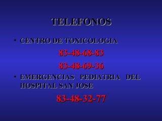 TELEFONOS
• CENTRO DE TOXICOLOGIA

83-48-68-83
83-48-69-36
• EMERGENCIAS PEDIATRIA DEL
HOSPITAL SAN JOSE

83-48-32-77

 