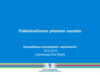 Palkkahallinnon yhteinen sanasto

Kansalliseen tulorekisteri -seminaariin
28.2.2014
ylitarkastaja Piia Rekilä

1

 