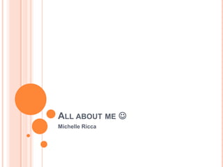 All about me  Michelle Ricca 