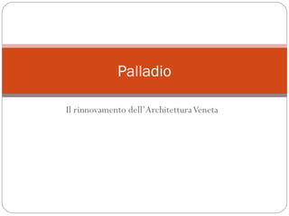 Il rinnovamento dell’ArchitetturaVeneta
Palladio
 