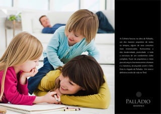 A Colmeia buscou na obra de Palladio,
um dos maiores arquitetos de todos
os tempos, alguns de seus conceitos
mais   reverenciados.    Acrescentou   a
eles modernidade, praticidade e toda
a estrutura de um condomínio clube
completo. Fazer da arquitetura o meio
para alcançar a harmonia entre o homem
e a natureza, alcançando assim o belo.
Este é o legado de Palladio. Um novo e
definitivo estilo de vida no Tirol.




       PallAdio
                 residence
 