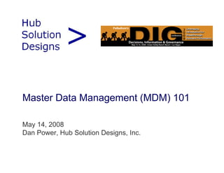 Master Data Management (MDM) 101

May 14, 2008
Dan Power, Hub Solution Designs, Inc.
 