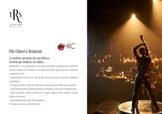 Unsuculentoespectáculo.Unacenadeliciosa.
Unafiestaqueasombrarásussentidos...
Bienvenido a una experiencia única que trasciende la gastronomía, donde la
música, la danza y los sabores se mezclan para formar una fiesta de sensaciones
y sorpresas sin fin.
· Espectáculo de 3 horas con más de 20 artistas en escena (cantantes, bailarines
y acróbatas).
· Un viaje musical a través de la historia, pasando por los estilos más conocidos.
· Cóctel de bienvenida, bebidas premium ilimitadas y fiesta tras el espectáculo.
· Menú gourmet variado (indícanos si sigues alguna dieta especial cuando
realices la reserva).
· Capacidad máxima para 200 huéspedes.
*Se requiere reserva.Aforo limitado.
ChicCabaret&Restaurant
 
