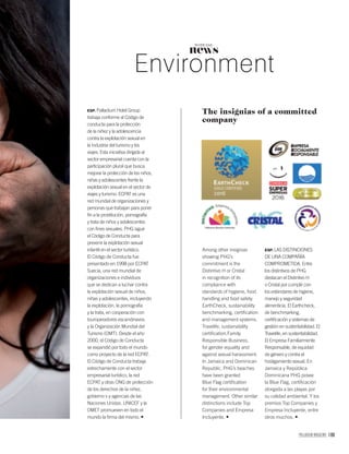 PALLADIUM MAGAZINE 109
news
NOTICIAS
Environment
Among other insignias
showing PHG’s
commitment is the
Distintivo H or Cristal
in recognition of its
compliance with
standards of hygiene, food
handling and food safety.
EarthCheck, sustainability
benchmarking, certiﬁcation
and management systems.
Travelife, sustainability
certiﬁcation.Family
Responsible Business,
for gender equality and
against sexual harassment.
In Jamaica and Dominican
Republic, PHG’s beaches
have been granted
Blue Flag certiﬁcation
for their environmental
management. Other similar
distinctions include Top
Companies and Empresa
Incluyente.
ESP. LAS DISTINCIONES
DE UNA COMPAÑÍA
COMPROMETIDA. Entre
los distintivos de PHG
destacan el Distintivo H
o Cristal por cumplir con
los estándares de higiene,
manejo y seguridad
alimenticia. El Earthcheck,
de benchmarking,
certiﬁcación y sistemas de
gestión en sustentabilidad. El
Travelife, en sustentabilidad.
El Empresa Familiarmente
Responsable, de equidad
de género y contra el
hostigamiento sexual. En
Jamaica y República
Dominicana PHG posee
la Blue Flag, certiﬁcación
otorgada a las playas por
su calidad ambiental. Y los
premios Top Companies y
Empresa Incluyente, entre
otros muchos.
The insignias of a committed
company
ESP. Palladium Hotel Group
trabaja conforme al Código de
conducta para la protección
de la niñez y la adolescencia
contra la explotación sexual en
la industria del turismo y los
viajes. Esta iniciativa dirigida al
sector empresarial cuenta con la
participación plural que busca
mejorar la protección de los niños,
niñas y adolescentes frente la
explotación sexual en el sector de
viajes y turismo. ECPAT es una
red mundial de organizaciones y
personas que trabajan para poner
ﬁn a la prostitución, pornografía
y trata de niños y adolescentes
con ﬁnes sexuales. PHG sigue
el Código de Conducta para
prevenir la explotación sexual
infantil en el sector turístico.
El Código de Conducta fue
presentado en 1998 por ECPAT
Suecia, una red mundial de
organizaciones e individuos
que se dedican a luchar contra
la explotación sexual de niños,
niñas y adolescentes, incluyendo
la explotación, la pornografía
y la trata, en cooperación con
touroperadores escandinavos
y la Organización Mundial del
Turismo (OMT). Desde el año
2000, el Código de Conducta
se expandió por todo el mundo
como proyecto de la red ECPAT.
El Código de Conducta trabaja
estrechamente con el sector
empresarial turístico, la red
ECPAT y otras ONG de protección
de los derechos de la niñez,
gobierno s y agencias de las
Naciones Unidas. UNICEF y la
OMET promueven en todo el
mundo la ﬁrma del mismo.
 