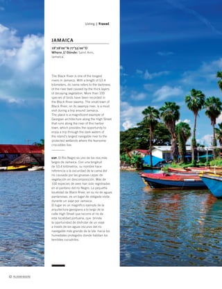 12 PALLADIUM MAGAZINE
The Black River is one of the longest
rivers in Jamaica. With a length of 53.4
kilometers, its name refers to the darkness
of the river bed caused by the thick layers
of decaying vegetation. More than 100
species of birds have been recorded in
the Black River swamp. The small town of
Black River, on its swampy river, is a must
visit during a trip around Jamaica.
The place is a magnificent example of
Georgian architecture along the High Street
that runs along the river of this harbor
town, which provides the opportunity to
enjoy a trip through the dark waters of
the island’s largest navigable river to the
protected wetlands where the fearsome
crocodiles live.
ESP. El Río Negro es uno de los ríos más
largos de Jamaica. Con una longitud
de 53,4 kilómetros, su nombre hace
referencia a la oscuridad de la cama del
río causada por las gruesas capas de
vegetación en descomposición. Más de
100 especies de aves han sido registradas
en el pantano del río Negro. La pequeña
localidad de Black River, en su río de aguas
pantanosas, es un lugar de obligada visita
durante un viaje por Jamaica.
El lugar es un magnífico ejemplo de la
arquitectura georgiana a lo largo de la
calle High Street que recorre el río de
esta localidad portuaria, que brinda
la oportunidad de disfrutar de un viaje
a través de las aguas oscuras del río
navegable más grande de la isla hacia los
humedales protegidos donde habitan los
temibles cocodrilos.
18°28’00’’N 77°55’00’’O
Where // Dónde: Saint Ann,
Jamaica.
JAMAICA
Living | Travel
 