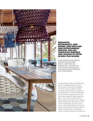 PALLADIUM MAGAZINE 165
The Grand Palladium Palace Ibiza & White Island,
two of the most elegant hotels on the island,
has just opened a new sports bar specializing
in American cuisine. In addition, the theme
restaurants and buffets have also renewed their
recipes. Meanwhile, the children’s entertainment
concept has been renovated with new The Pop
Gang mascots, targeted at children between the
ages of 4 and 9, and the new Kids Only Club.
Other novelties include Smile Services. The Grand
Palladium Palace Ibiza & White Island resort has
hired a Smile Manager to support the service, a
person in charge of identifying special clients and
creating unique experiences during their stay. The
Palladium Hotel Don Carlos has renovated the
recipes at its thematic restaurants and buffets, and
RENOVATED
RESTAURANTS, NEW
ROOMS, NEW BARS AND
NEW ENTERTAINMENT
SERVICES. PHG HAS
COMPLETELY RENEWED
AND UPDATED ITS OFFER
IN IBIZA THIS SEASON.
RESTAURANTES RENOVADOS,
NUEVAS HABITACIONES,
BARES Y SERVICIOS DE
ANIMACIÓN. LA OFERTA DE
PHG EN IBIZA SE RENUEVA Y
ACTUALIZA COMPLETAMENTE
ESTA TEMPORADA.
 