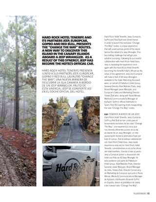 PALLADIUM MAGAZINE 165
Hard Rock Hotel Tenerife, Jeep, Europcar,
GoPro and Red Bull have joined forces
in order to launch the exclusive “Change
The Way” routes, a unique experience
that will unveil various points of the island
behind the wheel of a Jeep Wrangler. This
fascinating challenge that will get your
adreline pumping. Following its successful
collaboration with Hard Rock Hotel Ibiza,
Jeep is repeating the experience once
again with the Hard Rock Hotel Tenerife,
becoming the Tenerife hotel’s ofﬁcial car. By
virtue of this agreement, Jeep and Europcar
will make a ﬂeet of 40 Jeep Wranglers
available to the hotel. Attending the event
were: on behalf of Palladium Hotel Group,
General Director Abel Matutes Prats; Jeep
Brand Manager Javier Marijuán; and
Europcar’s Sales and Marketing Director
Tobías Zisik who, along with Nuria Mirosa,
Media & Communications Manager at
KpSport, GoPro’s ofﬁcial distributor in
Spain, ﬁred the opening shots inaugurating
the new “Change The Way” routes.
ESP. TENERIFE A BORDO DE UN JEEP.
Hard Rock Hotel Tenerife, Jeep, Europcar,
GoPro y Red Bull se han unido para el
lanzamiento exclusivo de las rutas “Change
The Way”, una experiencia única que
nos desvela diferentes puntos de la isla
al volante de un Jeep Wrangler; un reto
apasionante donde la adrenalina ﬂuye por
todo el cuerpo. Tras la exitosa colaboración
con Hard Rock Hotel Ibiza, Jeep repite
experiencia esta vez en Hard Rock Hotel
Tenerife, convirtiéndose en el coche oﬁcial
del hotel tinerfeño. Gracias a este acuerdo,
Jeep y Europcar ponen a disposición del
hotel una ﬂota de 40 Jeep Wrangler. Al
acto asistieron por parte de Palladium
Hotel Group, Abel Matutes Prats, Director
General; Javier Marijuán, Brand Manager
de Jeep; Tobías Zisik, Director Comercial y
de Marketing de Europcar que junto a Nuria
Mirosa, Media & Communications Manager
de KpSport, distribuidor oﬁcial de GoPro
en España, dieron el pistoletazo de salida
a las nuevas rutas “Change The Way”.
HARD ROCK HOTEL TENERIFE AND
ITS PARTNERS JEEP, EUROPCAR,
GOPRO AND RED BULL, PRESENTS
THE “CHANGE THE WAY” ROUTES.
A NEW WAY TO DISCOVER THIS
ISLANDIN THE CANARY ISLANDS
ABOARD A JEEP WRANGLER. AS A
RESULT OF THIS SYNERGY, JEEP HAS
BECOME THE HOTEL’S OFFICIAL CAR.
HARD ROCK HOTEL TENERIFE PRESENTA
JUNTO A SUS PARTNERS JEEP, EUROPCAR,
GOPRO Y RED BULL LAS RUTAS “CHANGE
THE WAY”. UNA NUEVA MANERA DE
DESCUBRIR LA ISLA CANARIA A BORDO
DE UN JEEP WRANGLER. FRUTO DE
ESTA SINERGIA, JEEP SE CONVIERTE ASÍ
EN EL COCHE OFICIAL DEL HOTEL.
 