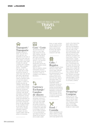 174 PALLADIUM MAGAZINE
TIPS FOR THE TRAVELLER
CONSEJOS
PARA EL VIAJERO
Transport/
Transporte
Variables abound in
Spain: you can rent a
car to get from one
destination to the next, or
take one of the many do-
mestic ﬂights connecting
the country’s major cities.
Similarly, the national
company train company,
Renfe, offers excellent
service --including
high-speed rail--, and
is a great way to travel
around the country. In
urban areas, taxis are the
best way to get around
the city. The rate for this
means of transport does
not vary from season
to season. // Dentro de
España abundan las
variables: desde alquilar
un coche para moverse
entre los destinos hasta
tomar los numerosos
vuelos domésticos que
conectan cada día las
principales ciudades del
país. Asimismo, el servi-
cio de tren con la com-
pañía nacional Renfe, es
excelente para moverse
por el país, incluyendo
trenes de alta velocidad.
En las ciudades, el taxi
es el medio más indi-
cado para los despla-
zamientos urbanos.
En ninguno de estos
medios suelen variar las
tarifas en temporada.
Cost/ Coste
Taxi services from the
airport to most major
cities range from 25 to
35 . However, cities like
Madrid and Barcelona
also have convenient
bus, light rail and metro
service. // Los servicios
de taxi desde los
aeropuertos de las prin-
cipales ciudades oscilan
entre los 25 y
35 . No obstante, existen
interesantes servicios
de autobuses, trenes de
cercanías y metro en
ciudades como Madrid y
Barcelona.
Currency
Exchange/
Cambio
de dinero
We recommend that you
exchange currency at
a bank once you arrive
in the city; they usually
offer better rates than
the booths you’ll ﬁnd in
touristy areas. If the bank
is closed, the safest way
to exchange money is
at your hotel’s reception.
// Le recomendamos
que haga el cambio de
divisas en los bancos
de la ciudad, suelen
tener un mejor cambio
que las cabinas de las
zonas turísticas. Si el
banco está cerrado,
la forma más segura
es cambiarlo en la
recepción del hotel.
Gifts /
Regalos
Craft and souvenir shops
abound in many cities
around Spain, although
we recommend you
buy local products. From
crafts to typical food
products such as oil,
wine and ham, Spain’s
sacrosanct triad. // En
las distintas ciudades
españolas existen
numerosas tiendas de
artesanía y recuerdos,
aunque recomendamos
el producto local. Desde
artesanías a productos
gastronómicos típicos,
como el aceite, el vino
o el jamón, la sacrosan-
ta tríada española.
Food /
Comida
Spain’s spectacular and
varied cuisine is a feast
for the senses. From the
cold soups typical of the
south, to the meat of the
plains, olives and ﬁne
aioli from the Mediterra-
nean, ﬁsh and seafood
from the north or Ma-
drid’s typical stews. You’ll
also ﬁnd interesting inter-
national food and Latin
American, European and
Asian fusion cuisine. // La
espectacular y variada
gastronomía española es
una ﬁesta para los sen-
tidos. Comenzando por
las sopas frías del sur, las
carnes de la meseta, las
olivas, el ﬁno, el alioli del
Mediterráneo, los pesca-
dos y mariscos del norte
o los pucheros de Ma-
drid. También encontrará
interesantes propuestas
internacionales y cocina
de fusión latinoamerica-
na, europea y asiática.
Shopping/
Compras
Aside from the com-
mercial districts, make
sure to visit the street
markets held in every
city. // Además de las
áreas comerciales,
visite los mercadillos
locales en cada ciudad.
CONSEJOS PARA EL VIAJERO
TRAVEL
TIPS
by PALLADIUMSPAIN
 