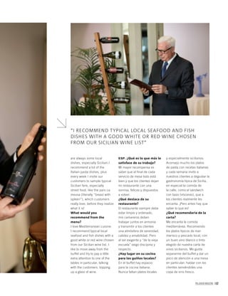 PALLADIUM MAGAZINE 167
ESP. ¿Qué es lo que más le
satisface de su trabajo?
Mi mayor recompensa es
saber que al final de cada
servicio de mesa todo está
bien y que los clientes dejan
mi restaurante con una
sonrisa, felices y dispuestos
a volver.
¿Qué destaca de su
restaurante?
El restaurante siempre debe
estar limpio y ordenado,
mis camareros deben
trabajar juntos en armonía
y transmitir a los clientes
una atmósfera de serenidad,
calidez y amabilidad. Pero
al ser exigente y “de la vieja
escuela” exigo discipina y
respecto.
¿Hay lugar en su cocina
para los guiños locales?
En el buffet hay espacio
para la cocina italiana.
Nunca faltan platos locales
y especialmente sicilianos.
Aconsejo mucho los platos
de pasta con recetas italianas
y cada semana invito a
nuestros clientes a degustar la
gastronomía típica de Sicilia,
en especial la comida de
la calle, como el sándwich
con bazo (vísceras), que a
los clientes realmente les
encanta. ¡Pero antes hay que
saber lo que es!
¿Qué recomendaría de la
carta?
Me encanta la comida
mediterránea. Recomiendo
los platos típicos de mar:
marisco y pescado local, con
un buen vino blanco o tinto
elegido de nuestra carta de
vinos sicilianos. Me gusta
separarme del buffet y dar un
poco de atención a una mesa
en particular; hablar con los
clientes serviéndoles una
copa de vino fresco.
“I RECOMMEND TYPICAL LOCAL SEAFOOD AND FISH
DISHES WITH A GOOD WHITE OR RED WINE CHOSEN
FROM OUR SICILIAN WINE LIST”
are always some local
dishes, especially Sicilian.I
recommend a lot of the
Italian pasta dishes, plus
every week I invite our
customers to sample typical
Sicilian fare, especially
street food, like the pani ca
meusa (literally “bread with
spleen”), which customers
really love, before they realize
what it is!
What would you
recommend from the
menu?
I love Mediterranean cuisine.
I recommend typical local
seafood and fish dishes with a
good white or red wine chosen
from our Sicilian wine list. I
like to move away from the
buffet and try to pay a little
extra attention to one of the
tables in particular, talking
with the customers, topping
up a glass of wine.
 
