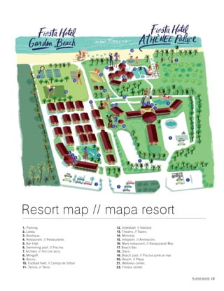 PALLADIUM MAGAZINE 177
1. Parking.
2. Lobby.
3. Boutique.
4. Restaurant. // Restaurante.
5. Bar Hall.
6. Swimming pool. // Piscina.
7. Archery. // Tiro con arco.
8. Minigolf.
9. Bocce.
10. Football field. // Campo de fútbol.
11. Tennis. // Tenis.
12. Volleyball. // Voleibol.
13. Theatre. // Teatro.
14. Miniclub.
15. Infopoint. // Animación.
16. Mare restaurant. // Restaurante Mar.
17. Beach Bar.
18. Disco.
19. Beach pool. // Piscina junto al mar.
20. Beach. // Playa.
21. Wellness center.
22. Fitness center.
Resort map // mapa resort
 