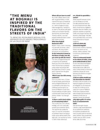 PALLADIUM MAGAZINE 163
INTERVIEW WITH
SIDDHARTA
CHEF BOGHALI RESTAURANT
CHEF RESTAURANTE BOGHALI
Where did you learn to cook?
As a child I always used to cook
with my grandmothers in India.
I learned the basics of traditional
Indian cuisine from them. Later
on, I went to England to study
hotel management, I worked as
an intern in the kitchen with great
chefs such as Gordon Ramsey,
Atul Kochhar and Vivek Singh.
Thanks to all this, I can now
prepare traditional Indian cuisine
with modern touches.
What does Boghali
Restaurant offer?
Modern Indian cuisine. Honoring
my roots with its aromas, colors
and ﬂavors. All using modern
techniques and presentations.
As the restaurant is based on
the ﬂavors of India, how did
you come up with the menu?
The menu at Boghali Restaurant
is inspired by the traditional
ﬂavors you ﬁnd on the streets of
India. And the food is prepared
using modern techniques with
the added ﬂair of French cuisine,
which I learned from the great
Gordon Ramsey.
What is your star dish among
customers?
Out of my entire menu, I’d have
to say the lobster special that we
serve at Boghali Restaurant. It’s
a combination of the best of my
childhood and the best of my
home at Palladium Punta Cana.
A secret selection of Indian spices
combined with Punta Cana’s star
product: lobster. You have got
to try it!
Is there a nod to local cuisine,
or is it exclusively Indian?
This country has a rich culinary
heritage, and I am continually
amazed by its authentic ﬂavors.
The next time we update the
menu I’m sure the combination
of Caribbean ﬂavors and typical
Indian spices will be evident. But
right now, I can say that our menu
is 100% Indian street food.
“THE MENU
AT BOGHALI IS
INSPIRED BY THE
TRADITIONAL
FLAVORS ON THE
STREETS OF INDIA”
“EL MENÚ DEL RESTAURANTE BOGHALI ESTÁ
INSPIRADO EN LOS SABORES TRADICIONALES
DE LAS CALLES DE INDIA”
ESP. ¿Dónde ha aprendido a
cocinar?
Desde pequeño siempre cociné
con mis abuelas en la India.
Con ellas aprendí las bases de
la cocina tradicional hindú. Más
tarde, al marcharme a Inglaterra
a estudiar dirección hotelera, hice
prácticas culinarias con grandes
cheffs como Gordon Ramsey, Atul
Kochhar y Vivek Singh. Todo ello,
me ha permitido hacer una cocina
Hindú tradicional con toques
modernos.
¿Cuál es la oferta del
restaurante Boghali?
Cocina hindú moderna. Haciendo
honor a mis raíces con sus
aromas, colores y sabores. Todo
con técnicas y presentaciones
modernas.
Al ser un restaurante basado
en los sabores de India, ¿cómo
se ha confeccionado la carta?
El menú del restaurante Boghali
está inspirado en los sabores
tradicionales de las calles de la
India. Confeccionado con técnicas
modernas y toques de cocina
francesa que aprendí con el gran
Gordon Ramsey.
¿Cuál es su plato estrella que
más demandan los clientes?
De toda la carta me quedo con el
especial Langosta que servimos
en el Boghali. Es una mezcla de
lo mejor de mi infancia con lo
mejor de mi casa en Palladium
Punta Cana. Especias hindús
seleccionadas junto al producto
estrella de Punta Cana, la
langosta. ¡Tienes que probarla!
¿Hay algún guiño a la cocina
local o es exclusivamente
indio?
Este país tiene gran riqueza
culinaria, y sigo sorprendiéndome
de sus sabores tan auténticos,
en la próxima actualización de
menú se podrá sentir la mezcla de
sabor caribeño. Pero actualmente
nuestro menú es 100% comida
de las calles de la India.
©BavaroOnline
 