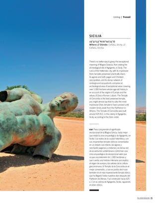 PALLADIUM MAGAZINE 23
There’s no better way to grasp the exceptional
meaning of Magna Graecia, than visiting the
archeological site of Agrigento, in Sicily. The
ruins of the Hellenistic city, with its impressive
Doric temples preserved practically intact,
its agoras and both pagan and Christian
necropolises, and its dense network of
underground acqueducts comprise an
archeological area of exceptional value covering
over 1,300 hectares whose age-old history is
an account of the origins of Europe and the
values of Greco-Roman culture. The Temple
of Concordia is the best preserved temple,
you might almost say that it is also the most
impressive Doric temple to have survived until
modern times aside from the Parthenon in
Athens. The Temple of Concordia was built
around 425 B.C. in the colony of Agrigento,
Sicily, according to the Doric order.
ESP. Para comprender el signiﬁcado
excepcional de la Magna Grecia, nada mejor
que visitar la zona arqueológica de Agrigento, en
Sicilia. Los restos de la ciudad helenística, con
sus imponentes templos dóricos conservados
en un estado casi intacto, las ágoras y
necrópolis paganas y cristianas y la densa red
de acueductos subterráneos conforman una
zona arqueológica de excepcional valor que
ocupa una extensión de 1.300 hectáreas y
que cuenta una historia milenaria que explica
el origen de europa y los valores de la cultura
grecorromana. El Templo de la Concordia es el
mejor conservado, y casi se podría decir que
también es el más impresionante templo dórico
que ha llegado hasta nuestros días después del
Partenón de Atenas. Fue construido hacia 425
a. C en la colonia de Agrigento, Sicilia, siguiendo
el orden dórico.
19°37’53’’N 87°04’23’’O
Where // Dónde: Cefalu, Sicily. //
Cefalú, Sicilia.
SICILIA
Living | Travel
 