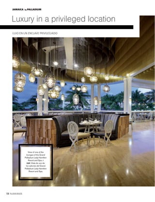 156 PALLADIUM MAGAZINE
Luxury in a privileged location
LUJO EN UN ENCLAVE PRIVILEGIADO
View of one of the
lounges of the Grand
Palladium Lady Hamilton
Resort and Spa. /
ESP. Vista de uno de
los salones del Grand
Palladium Lady Hamilton
Resort and Spa.
JAMAICA by PALLADIUM
 