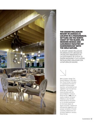 PALLADIUM MAGAZINE 157
With a modern design The
Grand Palladium Lady Ham-
ilton Resort & Spa is located
in a paradisiacal enclave of
beautiful turquoise water
beaches, surrounded by lush
vegetation and mountainous
landscape. The resort
shares facilities with the
Grand Palladium Jamaica.
Resort & Spa. / ESP. Con un
diseño moderno, el Grand
Palladium Lady Hamilton
Resort & Spa se encuentra
en un enclave paradisíaco
de hermosas playas de
aguas turquesas, rodeado de
exhuberante vegetación y un
paisaje montañoso. El resort
comparte instalaciones con
el Grand Palladium Jamaica.
Resort & Spa.
THE GRAND PALLADIUM
RESORT IN JAMAICA IS
LOCATED IN A PARADISIACAL
SETTLING ON THE NORTH
COAST OF THE ISLAND. ITS
MODERN DESIGN AND
LUXURIOUS FACILITIES SIT
HARMONIOUSLY WITH
THE WILD NATURE.
EL RESORT GRAND PALLADIUM
EN JAMAICA ESTÁ UBICADO EN
UN ENCLAVE PARADISIACO EN
LA COSTA NORTE DE LA ISLA. SU
DISEÑO MODERNO Y SUS LUJOSAS
INSTALACIONES DIALOGAN CON
LA NATURALEZA SALVAJE.
 
