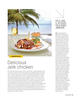 PALLADIUM MAGAZINE 159
Delicious
Jerk chicken
One of the kings of local Jamaican cuisine is jerk chicken, a popular Caribbean recipe.
The recipe for Jamaican chicken is full of ﬂavor, and its grilling technique (also called
“jerk”) consists of a delicious crust of chilli and other spices that keeps the meat juicy.
Jerk is a type of marinade used in Jamaican cuisine comparable to Spain’s “adobo”,
Norway’s smoking techniques or France’s “papillote”, just to name a few. It consists
of seasoning meats with a blend of species called “jerk spices,” bacon and lime juice.
Chili and onion are also added to the mixture. The meat is ﬁrst marinated in this spice
mix, then grilled with aromatic branches and wood, creating a very ﬂavorful dish.
Jerk seasoning also has variations that include thyme, nutmeg, cinnamon, ginger, garlic,
sugar or clove. The essential ingredients are Jamaican allspice and scotch bonnet
chillies, a very hot chilli that is the secret to preparing authentic jerk chicken. The result
is a festival of ﬂavors that melt in your mouth, with the full power of spicy meat. This
fusion food recipe was brought over from Africa by slaves, perfected by the British and
transformed into a classic local dish.
POLLO JERK,
EL DELICIOSO
POLLO ASADO
JAMAICANO
ESP. Uno de los reyes de la
gastronomía local jamaicana es
el pollo jerk, una popular receta
de la cocina caribeña. La receta
del pollo jamaicano está llena de
sabor y su técnica de cocina a la
parrilla (también llamada “jerk”)
consiste en crear una sabrosa
corteza picante a base de chiles,
que mantiene jugosa a la carne.
Jerk es una técnica gastronómica
jamaicana comparable a nuestro
adobo, al ahumado en Noruega
o al papillote francés, por poner
unos ejemplos. Para ello se
aderezan las carnes con una
mezcla de especias denominadas
jerk spices, tocino y jugo de lima.
A esa mezcla se le agrega chile y
cebolla. Después de que la carne
haya marinado en esa mezcla de
especias, se asa la carne en parrilla
con ramas y maderas aromáticas
que llenan al plato de sabor. Estos
aderezos jerk varían entre tomillo,
nuez moscada, canela, jengibre,
ajo, azúcar o clavo. El ingrediente
imprescindible es la pimienta
de Jamaica y los scotch bonnet
chillies, elementos claves para
elaborar el auténtico pollo jerk, un
pimiento muy picante. El resultado,
un festival de sabores que se
funde en boca, con el poder de la
carne picante. Una receta mestiza,
traída de África por los esclavos,
perfeccionada por los ingleses
y convertida en un clásico de la
gastronomía local.
by MARTÍN ULLOA
 