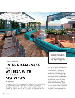30 PALLADIUM MAGAZINE
TATEL DISEMBARKS
AT IBIZA WITH
SEA VIEWS
TATEL DESEMBARCA
EN IBIZA
by Martín Ulloa
FOLLOWING ITS RECENT OPENING IN MIAMI, THE RESTAURANT TATEL IS CONTINUING
ITS EXPANSION AND DISEMBARWKING ON THE BEACHFRONT AT IBIZA, RIGHT
BETWEEN USHUAÏA AND HARD ROCK HOTEL. // TRAS SU RECIENTE APERTURA EN
MIAMI, EL RESTAURANTE TATEL CONTINÚA SU EXPANSIÓN Y DESEMBARCA EN IBIZA
EN PRIMERA LÍNEA DE LA PLAYA, ENTRE USHUAÏA Y HARD ROCK HOTEL.
TATEL, the new restaurant concept promoted
by world-famous Spaniards Pau Gasol,
Enrique Iglesias and Rafael Nadal and
entrepreneurs Abel Matutes Prats and
Manuel Campos, has just opened a new
restaurant in Ibiza. Located on Playa D’En
Bossa, between Ushuaïa Ibiza Beach Hotel
and Hard Rock Hotel, TATEL Ibiza, the
restaurant has an Art Déco style created
by Italian design studio Ilmiodesing and
enough capacity to seat over 300 people.
The venue covers an area over 1,250 square
feet, with a beachfront terrace, a large dining
room with a bar and an indoor terrace with
sea views, plus another more private space
that is perfect for VIP parties, as well as an
Living | Gastronomy
Located on Playa D’ En Bossa,
TATEL is set to become the new
hot spot on the island. // ESP.
Ubicado en Platja d’en Bossa,
TATEL pretende convertirse en un
nuevo hostspot de la isla.
CON VISTAS AL MAR
 