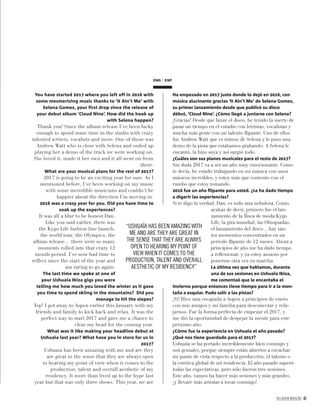 PALLADIUM MAGAZINE 47
ENG ESP
You have started 2017 where you left off in 2016 with
some mesmerizing music thanks to ‘It Ain’t Me’ with
Selena Gomez, your first drop since the release of
your debut album ‘Cloud Nine’. How did the hook up
with Selena happen?
Thank you! Since the album release I’ve been lucky
enough to spend some time in the studio with crazy
talented writers, vocalists and more. One of those was
Andrew Watt who is close with Selena and ended up
playing her a demo of the track we were working on.
She loved it, made it her own and it all went on from
there.
What are your musical plans for the rest of 2017?
2017 is going to be an exciting year for sure. As I
mentioned before, I’ve been working on my music
with some incredible musicians and couldn’t be
happier about the direction I’m moving in.
2016 was a crazy year for you. Did you have time to
soak up the experiences?
It was all a blur to be honest Dan.
Like you said earlier, there was
the Kygo Life fashion line launch,
the world tour, the Olympics, the
album release… there were so many
moments rolled into that crazy 12
month period. I’ve now had time to
reflect since the start of the year and
am raring to go again.
The last time we spoke at one of
your Ushuaia Ibiza gigs you were
telling me how much you loved the winter as it gave
you time to spend skiing in the mountains? Did you
manage to hit the slopes?
Yep! I got away to Aspen earlier this January with my
friends and family to kick back and relax. It was the
perfect way to start 2017 and gave me a chance to
clear my head for the coming year.
What was it like making your headline debut at
Ushuaia last year? What have you in store for us in
2017?
Ushuaia has been amazing with me and are they
are great in the sense that they are always open
to hearing my point of view when it comes to the
production, talent and overall aesthetic of my
residency. It more than lived up to the hype last
year but that was only three shows. This year, we are
Ha empezado en 2017 justo donde lo dejó en 2016, con
música alucinante gracias ‘It Ain’t Me’ de Selena Gomez,
su primer lanzamiento desde que publicó su disco
début, ‘Cloud Nine’. ¿Cómo llegó a juntarse con Selena?
¡Gracias! Desde que lanzé el disco, he tenido la suerte de
pasar un tiempo en el estudio con letristas, vocalistas y
mucha más gente con un talento ﬂipante. Uno de ellos
fue Andrew Watt que es íntimo de Selena y le puso una
demo de la pista que estabamos grabando. A Selena le
encantó, la hizo suya y así surgió todo.
¿Cuáles son sus planes musicales para el resto de 2017?
Sin duda 2017 va a ser un año muy emocionante. Como
te decía, he estado trabajando en mi música con unos
músicos increíbles, y estoy más que contento con el
rumbo que estoy tomando.
2016 fue un año ﬂipante para usted. ¿Le ha dado tiempo
a digerir las experiencias?
Si te digo la verdad, Dan, es todo una nebulosa. Como
acabas de decir, primero fue el lan-
zamiento de la lÍnea de moda Kygo
Life, la gira mundial, las Olimpiadas,
el lanzamiento del disco... hay tan-
tos momentos concentrados en un
periodo ﬂipante de 12 meses. Ahora a
principios de año me ha dado tiempo
a reﬂexionar, y ya estoy ansioso por
ponerme otra vez en marcha.
La última vez que hablamos, durante
una de sus sesiones en Ushuaïa Ibiza,
me comentaó que le encantaba el
invierno porque entonces tiene tiempo para ir a la mon-
taña a esquiar. Pudo salir a las pistas?
¡Si! Hice una escapada a Aspen a principios de enero
con mis amigos y mi familia para desconectar y rela-
jarnos. Fue la forma perfecta de empezar el 2017, y
me dió la oportunidad de despejar la mente para este
próximo año.
¿Cómo fue la experiencia en Ushuaïa el año pasado?
¿Qué nos tiene guardado para el 2017?
Ushuaïa se ha portado increiblemente bien conmigo y
son geniales, porque siempre están abiertos a escuchar
mi punto de vista respecto a la producción, el talento o
la estética global de mi residencia. El año pasado superó
todas las expectativas, pero sólo fueron tres sesiones.
Este año, vamos ha hacer más sesiones y más grandes,
¡y llevaré más artistas a tocar conmigo!
“USHUAÏA HAS BEEN AMAZING WITH
ME AND ARE THEY ARE GREAT IN
THE SENSE THAT THEY ARE ALWAYS
OPEN TO HEARING MY POINT OF
VIEW WHEN IT COMES TO THE
PRODUCTION, TALENT AND OVERALL
AESTHETIC OF MY RESIDENCY”
 