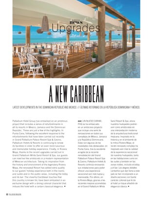 80 PALLADIUM MAGAZINE
news
NOTICIAS
Upgrades
anewCaribbean
Palladium Hotel Group has embarked on an ambitious
project that includes a series of refurbishments in
all its resorts in Mexico, Jamaica and the Dominican
Republic. These are just a few of the highlights: In
Punta Cana, following the excellent response to the
refurbishments that have been carried out recently
in Grand Palladium Palace Resort Spa & Casino,
Palladium Hotels & Resorts is continuing to renew
its facilities in order to offer an even more luxurious
and memorable holiday experience. Finally, in Riviera
Maya, thanks to the recent upgrades carried out in
Grand Palladium White Sand Resort & Spa, our guests
can now live like aristocrats in a modern representation
of Mexican architecture. Taking its inspiration from
the history and environment of the legendary Riviera
Maya, the renovated Resort has added extra quality
to our guests’ holiday experience both in the rooms
and suites and in the public areas, including the lobby
and its bar. The cheerful Caribbean touches that
this country is known for, have been embodied in an
exclusive design with a strong colonial character that
imbues the hotel with a certain classical elegance.
ESP. UN NUEVO CARIBE.
PHG se ha embarcado
en un ambicioso proyecto
que incluye una serie de
renovaciones en todos sus
complejos de México, Jamaica
y la República Dominicana.
Estas son algunas de las
novedades más destacadas: en
Punta Cana, tras la excelente
acogida de la reciente
remodelación del Grand
Palladium Palace Resort Spa
& Casino, Palladium Hotels &
Resorts continúa renovando
sus instalaciones para poder
ofrecer una experiencia
vacacional aún más lujosa y
memorable. Por último, en
la Riviera Maya, gracias a las
recientes mejoras acometidas
en el Grand Palladium White
Sand Resort & Spa, ahora
nuestros huéspedes podrán
vivir como aristócratas en
una interpretación moderna
de la arquitectura tradicional
mejicana. Inspirado en la
historia y en el ambiente de
la mítica Riviera Maya, el
recién renovado complejo ha
mejorado aún más la calidad
de la experiencia vacacional
de nuestros huéspedes, tanto
en las habitaciones como en
las suites y también en las
zonas nobles, incluido el lobby
y el bar. Los alegres detalles
caribeños que dan fama a este
país se han incorporado a un
diseño exclusivo con fuerte
carácter colonial que le da
al hotel un toque añadido de
elegancia clásica.
LATEST DEVELOPMENTS IN THE DOMINICAN REPUBLIC AND MEXICO. // ÚLTIMAS REFORMAS EN LA REPÚBLICA DOMINICANA Y MÉXICO.
 