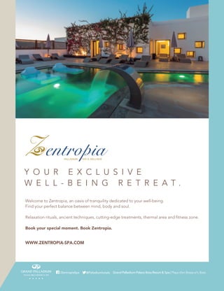 Welcome to Zentropia, an oasis of tranquility dedicated to your well-being.
Find your perfect balance between mind, body and soul.
Relaxation rituals, ancient techniques, cutting-edge treatments, thermal area and fitness zone.
Book your special moment. Book Zentropia.
Y O U R E X C L U S I V E
W E L L - B E I N G R E T R E A T .
WWW.ZENTROPIA-SPA.COM
Grand Palladium Palace Ibiza Resort & Spa | Playa d’en Bossa s/n,Ibiza@Palladiumhotels/ZentropiaSpa
C
M
Y
CM
MY
CY
CMY
K
Welcome to Zentropia, an oasis of tranquility dedicated to your well-being.
Find your perfect balance between mind, body and soul.
Relaxation rituals, ancient techniques, cutting-edge treatments, thermal area and fitness zone.
Book your special moment. Book Zentropia.
Y O U R E X C L U S I V E
W E L L - B E I N G R E T R E A T .
WWW.ZENTROPIA-SPA.COM
Grand Palladium Palace Ibiza Resort & Spa | Playa d’en Bossa s/n,Ibiza@Palladiumhotels/ZentropiaSpa
C
M
Y
CM
MY
CY
CMY
K
Zentropia_PALL MAG_200x260.pdf 1 12/4/17 17:32
Welcome to Zentropia, an oasis of tranquility dedicated to your well-being.
Find your perfect balance between mind, body and soul.
Relaxation rituals, ancient techniques, cutting-edge treatments, thermal area and fitness zone.
Book your special moment. Book Zentropia.
Y O U R E X C L U S I V E
W E L L - B E I N G R E T R E A T .
WWW.ZENTROPIA-SPA.COM
Grand Palladium Palace Ibiza Resort & Spa | Playa d’en Bossa s/n,Ibiza@Palladiumhotels/ZentropiaSpa
C
M
Y
CM
MY
CY
CMY
K
Welcome to Zentropia, an oasis of tranquility dedicated to your well-being.
Find your perfect balance between mind, body and soul.
Relaxation rituals, ancient techniques, cutting-edge treatments, thermal area and fitness zone.
Book your special moment. Book Zentropia.
Y O U R E X C L U S I V E
W E L L - B E I N G R E T R E A T .
WWW.ZENTROPIA-SPA.COM
Grand Palladium Palace Ibiza Resort & Spa | Playa d’en Bossa s/n,Ibiza@Palladiumhotels/ZentropiaSpa
C
M
Y
CM
MY
CY
CMY
K
Zentropia_PALL MAG_200x260.pdf 1 12/4/17 17:32
 