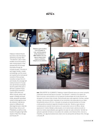 PALLADIUM MAGAZINE 99
news
NOTICIAS
Palladium Hotels & Resorts
launched a new international
advertising campaign titled
“The Element”, which invites
travellers around the world to
seek missing aspects in their
everyday lives and recharge
themselves through all-
inclusive escapes. It focuses on
each target: families, couples
and weddings, and the scenes
are inspired by the most special
moments of their journeys.
Currently running in the U.S.
and Canada, the campaign will
continue to launch in Europe
and Latin America during the
second quarter of the year. It
will have a powerful impact,
considering the investment
made in both online and
ofﬂine channels, where it will
appear in lifestyle and travel
media, along with specialized
media for travel agents across
all continents. It will also be
present on billboards and
other large formats in cities like
Buenos Aires, Cancun and
Philadelphia, as well as in key
locations throughout high trafﬁc
airports in New York, Chicago
and Houston.
ESP. ENCUENTRE SU ELEMENTO. Palladium Hotels & Resorts lanza una nueva campaña
publicitaria internacional bajo el concepto “The Element”, invitando a los viajeros de
todo el mundo a reencontrarse con los aspectos fundamentales de la vida durante una
escapada con servicio todo incluido. Está enfocada para cada segmento: familias, parejas
y bodas, y las escenas están inspiradas en los momentos más especiales de sus viajes.
Actualmente activa en EE.UU. y Canadá, la campaña se lanzará también en Europa
y Latinoamérica durante el segundo trimestre de este año. Tendrá un gran alcance,
considerando la inversión hecha tanto en el canal online como en el ofﬂine, dónde
aparecerá en medios lifestyle y relacionados con el sector travel, además de salir en
todos los medios especializados para agentes de viajes de cada continente. También se
aplicará a grandes formatos en vía pública de ciudades como Buenos Aires, Cancún y
Filadelﬁa, y en algunas localizaciones clave como los aeropuertos de Nueva York, Chicago
o Houston.
Palladium gives travellers
room to breathe, to
roam and decompress
at their destinations. /
ESP. Palladium da a los
viajeros espacio para
respirar, perderse y
relajarse en sus destinos.
 