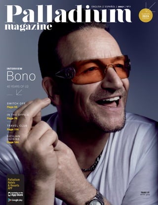 TAKE IT
with you
Palladium
Hotels
& Resorts
APP
EUROPE
IBIZA
Edition
ENGLISH // ESPAÑOL | 2017 | Nº7
Page 144
S I C I LIAN
C U I S I N E
Page 76
I N TH E O F F I C E
SWITC H O F F
Page 32
Page 114
TRAVE L C LU B
40 YEARS OF U2
Bono
INTERVIEW
 