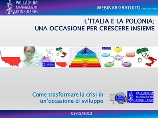 WEBINAR GRATUITO (wg0-1-09-2013)
03/09/2013
L’ITALIA E LA POLONIA:
UNA OCCASIONE PER CRESCERE INSIEME
Come trasformare la crisi in
un’occasione di sviluppo
 