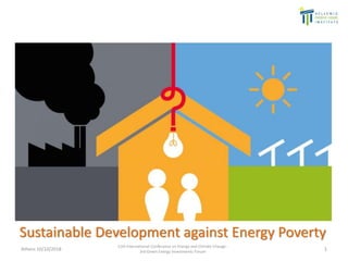 Sustainable Development against Energy Poverty
Athens 10/10/2018
11th International Conference on Energy and Climate Change -
3rd Green Energy Investments Forum 1
 