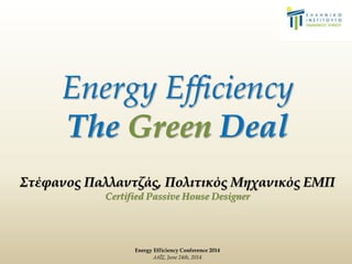 Energy Efficiency Conference 2014
ΔΑΪΣ, June 24th, 2014
Energy Efficiency
The Green Deal
Στέφανος Παλλαντζάς, Πολιτικός Μηχανικός ΕΜΠ
Certified Passive House Designer
 