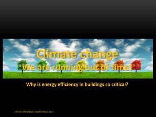 ENERGY EFFICIENCY CONFERENCE 2019
Climate change
We are running out of time!
Why is energy efficiency in buildings so critical?
 
