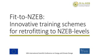 10th International Scientific Conference on Energy and Climate Change
Fit-to-NZEB:
Innovative training schemes
for retrofitting to NZEB-levels
 