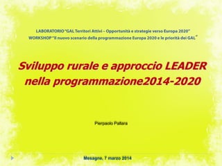 Sviluppo rurale e approccio LEADER
nella programmazione2014-2020
Mesagne, 7 marzo 2014
Pierpaolo Pallara
 