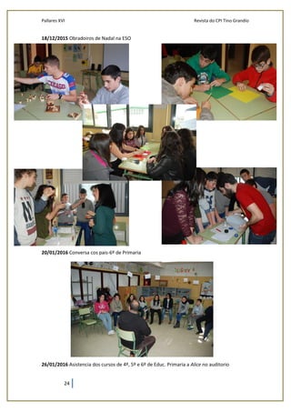 Pallares XVI Revista do CPI Tino Grandío
24
18/12/2015 Obradoiros de Nadal na ESO
20/01/2016 Conversa cos pais-6º de Primaria
26/01/2016 Asistencia dos cursos de 4º, 5º e 6º de Educ. Primaria a Alice no auditorio
 