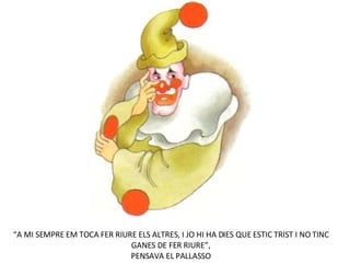 “ A MI SEMPRE EM TOCA FER RIURE ELS ALTRES, I JO HI HA DIES QUE ESTIC TRIST I NO TINC GANES DE FER RIURE”, PENSAVA EL PALL...