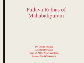 Pallava Rathas of
Mahabalipuram
Dr. Virag Sontakke
Assistant Professor
Dept. of AIHC & Archaeology,
Banaras Hindu University
 