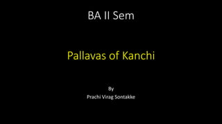 BA II Sem
Pallavas of Kanchi
By
Prachi Virag Sontakke
 