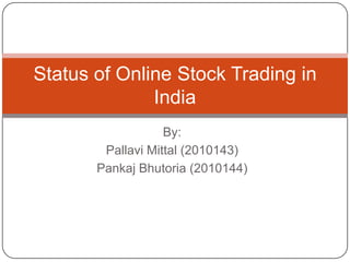By: PallaviMittal (2010143) PankajBhutoria (2010144) Status of Online Stock Trading in India 