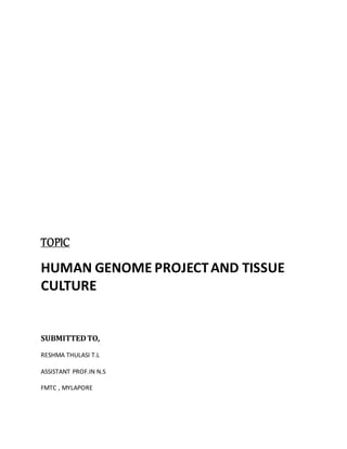 TOPIC
HUMAN GENOME PROJECTAND TISSUE
CULTURE
SUBMITTEDTO,
RESHMA THULASI T.L
ASSISTANT PROF.IN N.S
FMTC , MYLAPORE
 