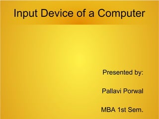 Input Device of a Computer
Presented by:
Pallavi Porwal
MBA 1st Sem.
 