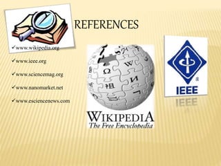 REFERENCES
www.wikipedia.org
www.ieee.org
www.sciencemag.org
www.nanomarket.net
www.esciencenews.com
 