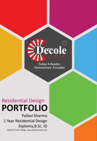PORTFOLIO
Residential Design
Pallavi Sharma
1 Year Residential Design
Diploma,B.Sc. ID
Dezyne E’cole College ,www.dezyneecole.com
 