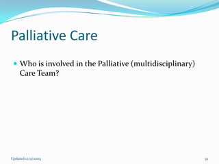 Palliative Care
  Who is involved in the Palliative (multidisciplinary)
    Care Team?




Updated 12/9/2009                                          32
 
