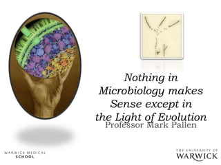 Nothing in
Microbiology makes
Sense except in
the Light of Evolution
Professor Mark Pallen
 