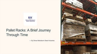 Pallet Racks: A Brief Journey
Through Time
— By Shree Mahalaxmi Steel Industries
 
